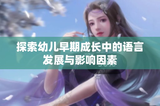 探索幼儿早期成长中的语言发展与影响因素