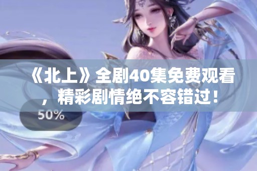《北上》全剧40集免费观看，精彩剧情绝不容错过！