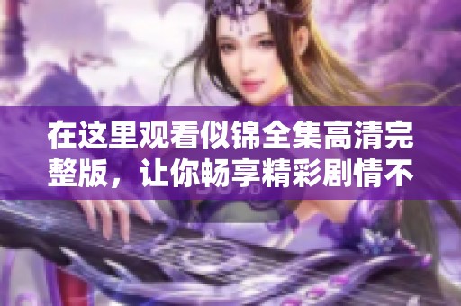 在这里观看似锦全集高清完整版，让你畅享精彩剧情不容错过