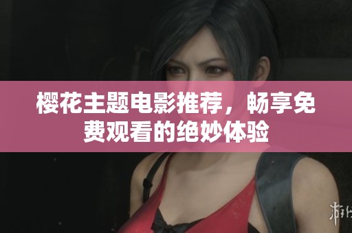 樱花主题电影推荐，畅享免费观看的绝妙体验