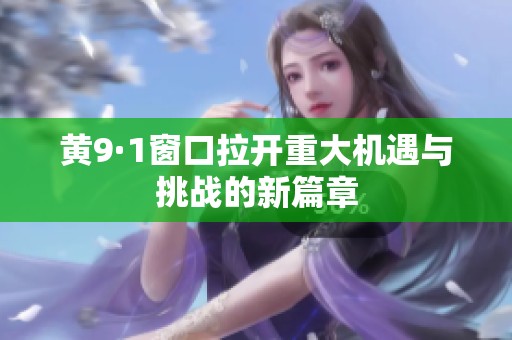 黄9·1窗口拉开重大机遇与挑战的新篇章