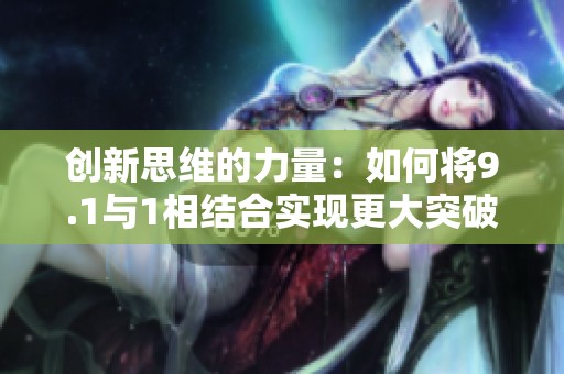 创新思维的力量：如何将9.1与1相结合实现更大突破