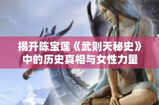 揭开陈宝莲《武则天秘史》中的历史真相与女性力量