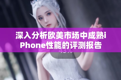 深入分析欧美市场中成熟iPhone性能的评测报告