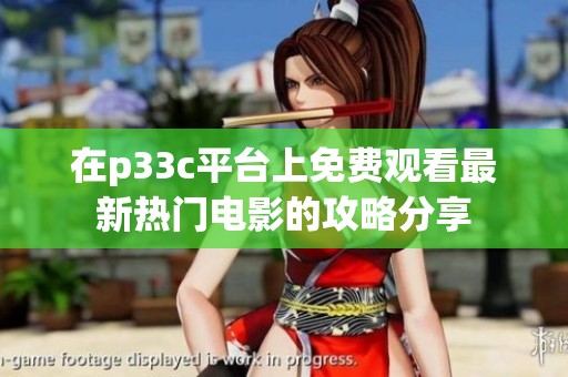 在p33c平台上免费观看最新热门电影的攻略分享