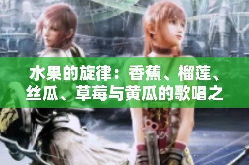 水果的旋律：香蕉、榴莲、丝瓜、草莓与黄瓜的歌唱之旅