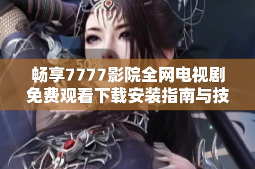 畅享7777影院全网电视剧免费观看下载安装指南与技巧分享