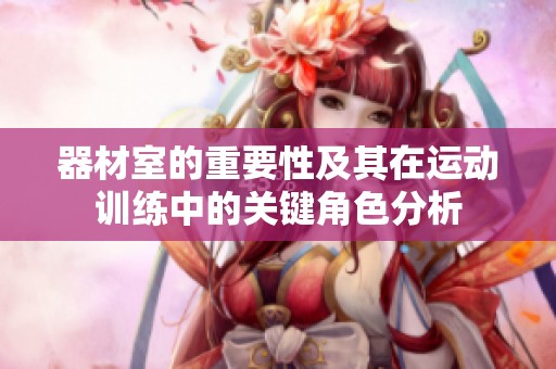 器材室的重要性及其在运动训练中的关键角色分析
