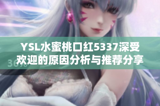 YSL水蜜桃口红5337深受欢迎的原因分析与推荐分享