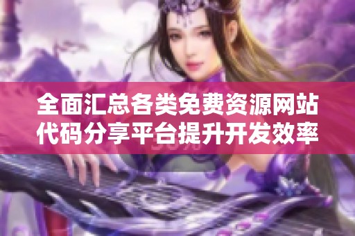 全面汇总各类免费资源网站代码分享平台提升开发效率