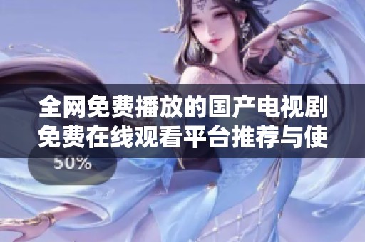 全网免费播放的国产电视剧免费在线观看平台推荐与使用指南