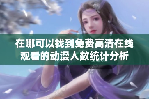 在哪可以找到免费高清在线观看的动漫人数统计分析