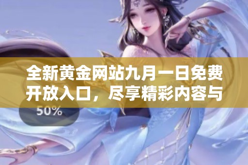 全新黄金网站九月一日免费开放入口，尽享精彩内容与福利