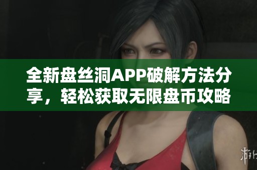 全新盘丝洞APP破解方法分享，轻松获取无限盘币攻略解析