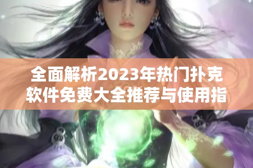 全面解析2023年热门扑克软件免费大全推荐与使用指南