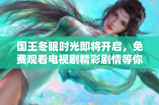 国王冬眠时光即将开启，免费观看电视剧精彩剧情等你揭晓