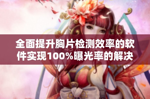 全面提升胸片检测效率的软件实现100%曝光率的解决方案