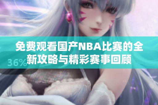免费观看国产NBA比赛的全新攻略与精彩赛事回顾