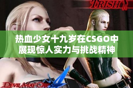 热血少女十九岁在CSGO中展现惊人实力与挑战精神