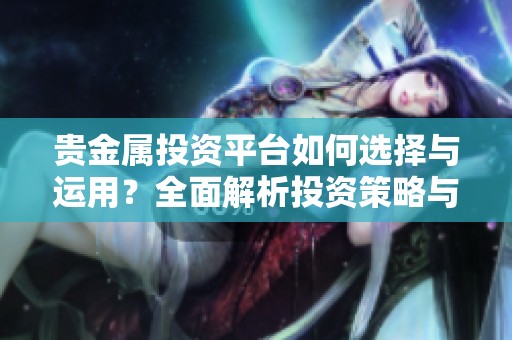 贵金属投资平台如何选择与运用？全面解析投资策略与风险管理