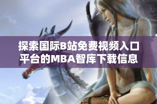 探索国际B站免费视频入口平台的MBA智库下载信息与资源分享