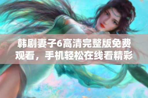 韩剧妻子6高清完整版免费观看，手机轻松在线看精彩剧情