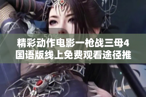 精彩动作电影一枪战三母4国语版线上免费观看途径推荐