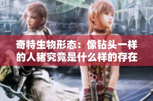 奇特生物形态：像钻头一样的人猪究竟是什么样的存在