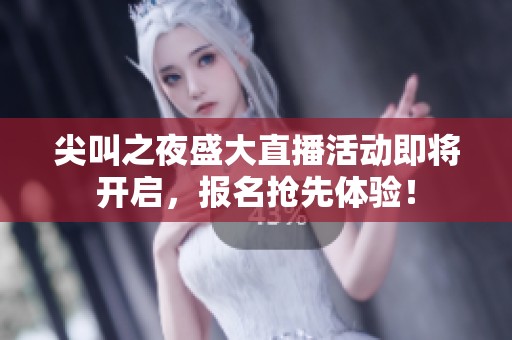 尖叫之夜盛大直播活动即将开启，报名抢先体验！