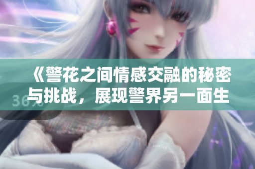 《警花之间情感交融的秘密与挑战，展现警界另一面生活》
