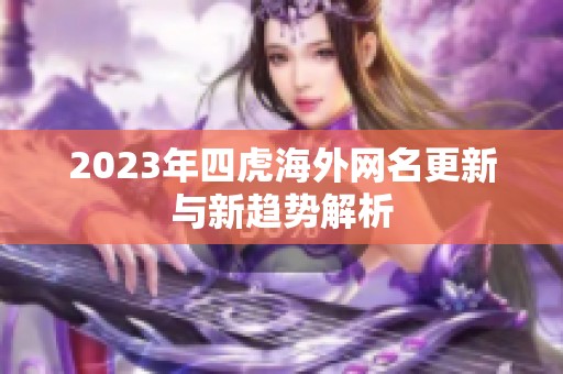 2023年四虎海外网名更新与新趋势解析