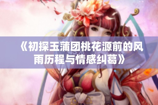 《初探玉蒲团桃花源前的风雨历程与情感纠葛》