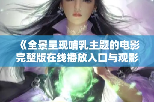 《全景呈现哺乳主题的电影完整版在线播放入口与观影指南》