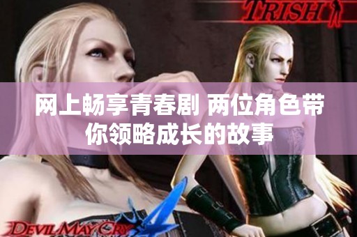 网上畅享青春剧 两位角色带你领略成长的故事