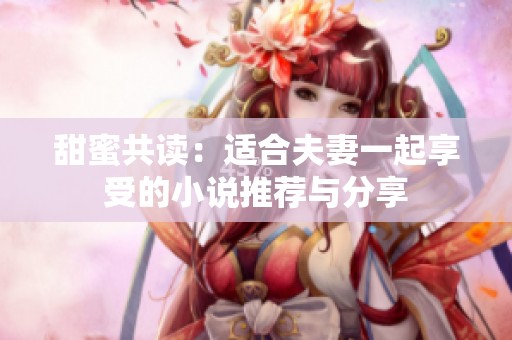 甜蜜共读：适合夫妻一起享受的小说推荐与分享