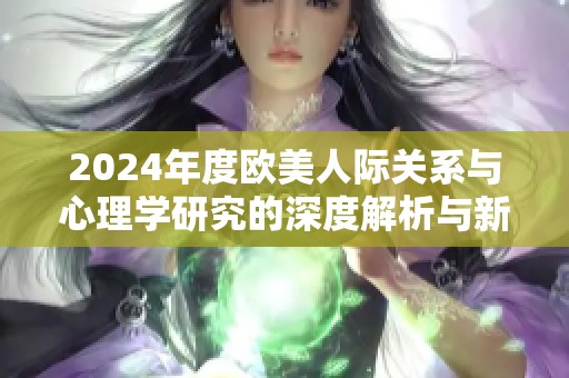 2024年度欧美人际关系与心理学研究的深度解析与新发现