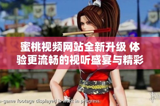 蜜桃视频网站全新升级 体验更流畅的视听盛宴与精彩内容