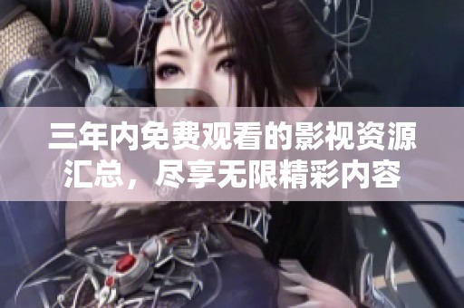 三年内免费观看的影视资源汇总，尽享无限精彩内容