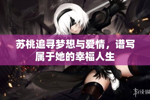 苏桃追寻梦想与爱情，谱写属于她的幸福人生