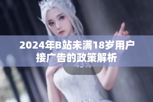 2024年B站未满18岁用户接广告的政策解析