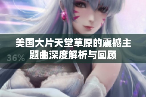 美国大片天堂草原的震撼主题曲深度解析与回顾