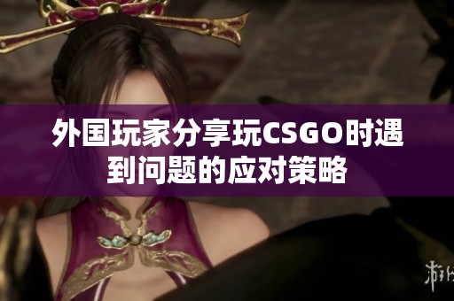 外国玩家分享玩CSGO时遇到问题的应对策略