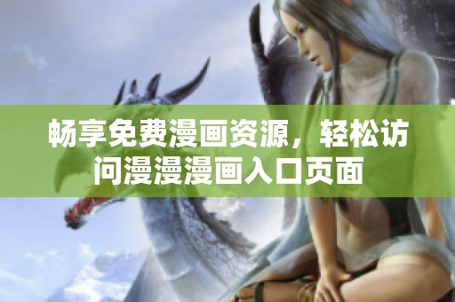 畅享免费漫画资源，轻松访问漫漫漫画入口页面