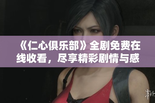 《仁心俱乐部》全剧免费在线收看，尽享精彩剧情与感人故事