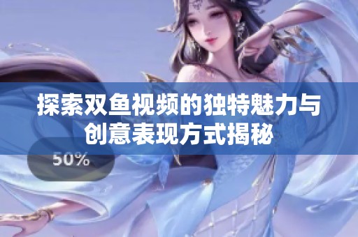 探索双鱼视频的独特魅力与创意表现方式揭秘
