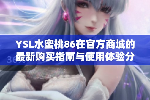 YSL水蜜桃86在官方商城的最新购买指南与使用体验分享