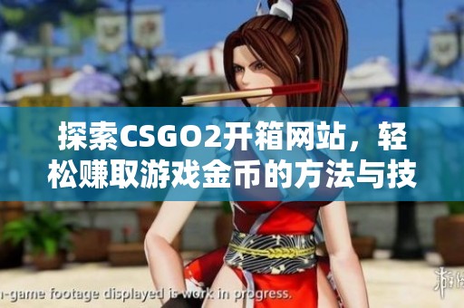 探索CSGO2开箱网站，轻松赚取游戏金币的方法与技巧部长