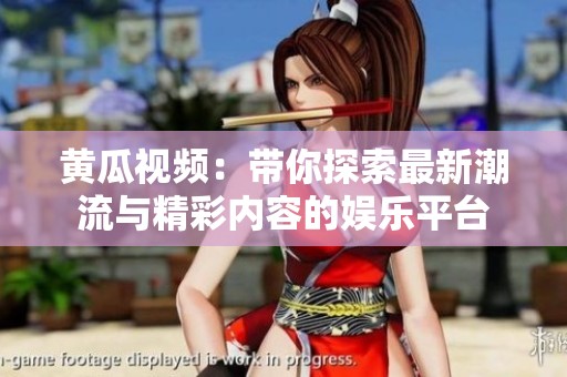 黄瓜视频：带你探索最新潮流与精彩内容的娱乐平台