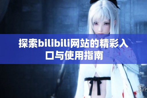 探索bilibili网站的精彩入口与使用指南