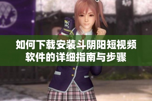 如何下载安装斗阴阳短视频软件的详细指南与步骤
